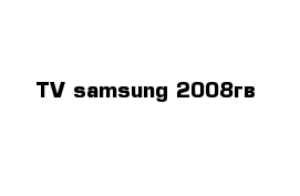 TV samsung 2008гв  